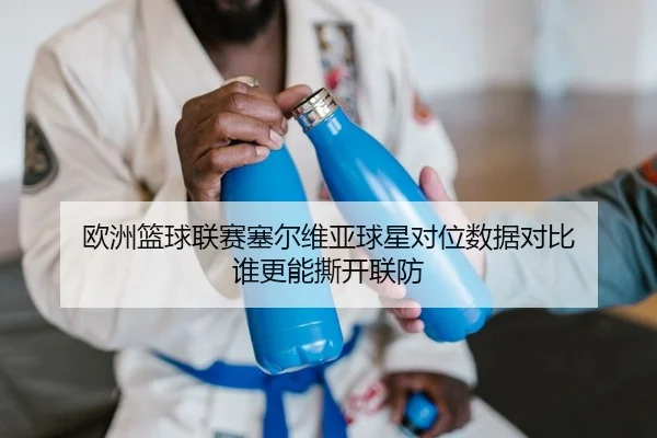 欧洲篮球联赛塞尔维亚球星对位数据对比 谁更能撕开联防