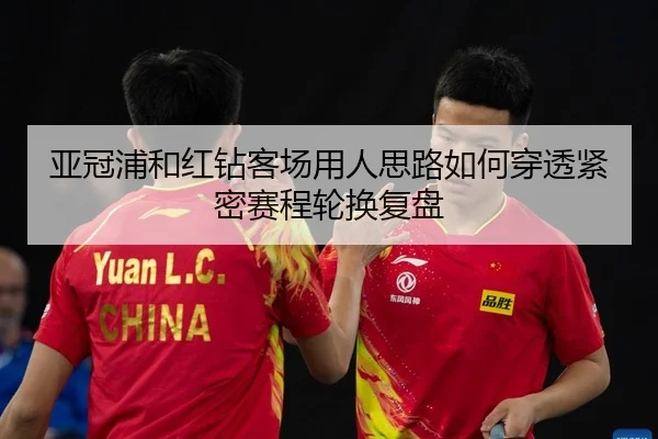 亚冠浦和红钻客场用人思路如何穿透紧密赛程轮换复盘
