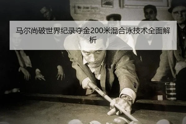 马尔尚破世界纪录夺金200米混合泳技术全面解析
